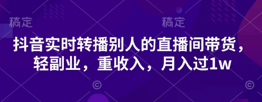 抖音实时转播别人的直播间带货，轻副业，重收入，月入过1w-寻风互联