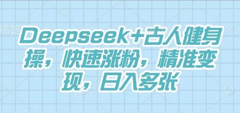 Deepseek+古人健身操，快速涨粉，精准变现，日入多张-寻风互联