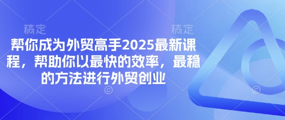 帮你成为外贸高手2025最新课程,帮助你以最快的效率,最稳的方法进行外贸创业-寻风互联