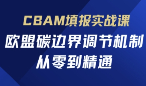 CBAM填报实战课，欧盟碳边界调节机制，从零到精通-寻风互联