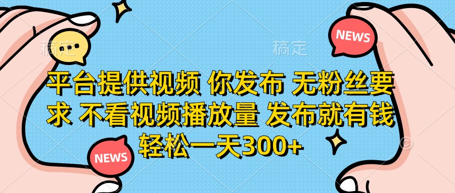 （14317期）平台提供视频 你发布 无粉丝要求 不看视频播放量 发布就有钱 轻松一天300+-寻风互联