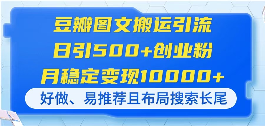 （14323期）豆瓣图文搬运引流，日引500+创业粉，月稳定变现10000+，好做、易推荐且...-寻风互联