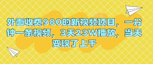 外面收费980的新视频项目，一分钟一条视频，3天23W播放，当天变现了上千-寻风互联