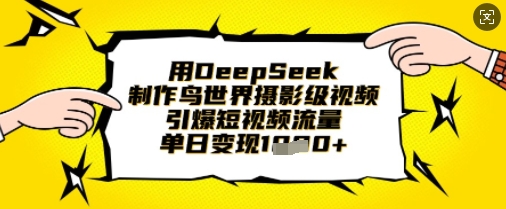 用DeepSeek制作鸟世界摄影级视频,引爆短视频流量,单日变现1k-寻风互联