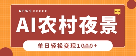 Deepseek制作农村夜景视频，一条视频点赞20W+，单日变现数张-寻风互联