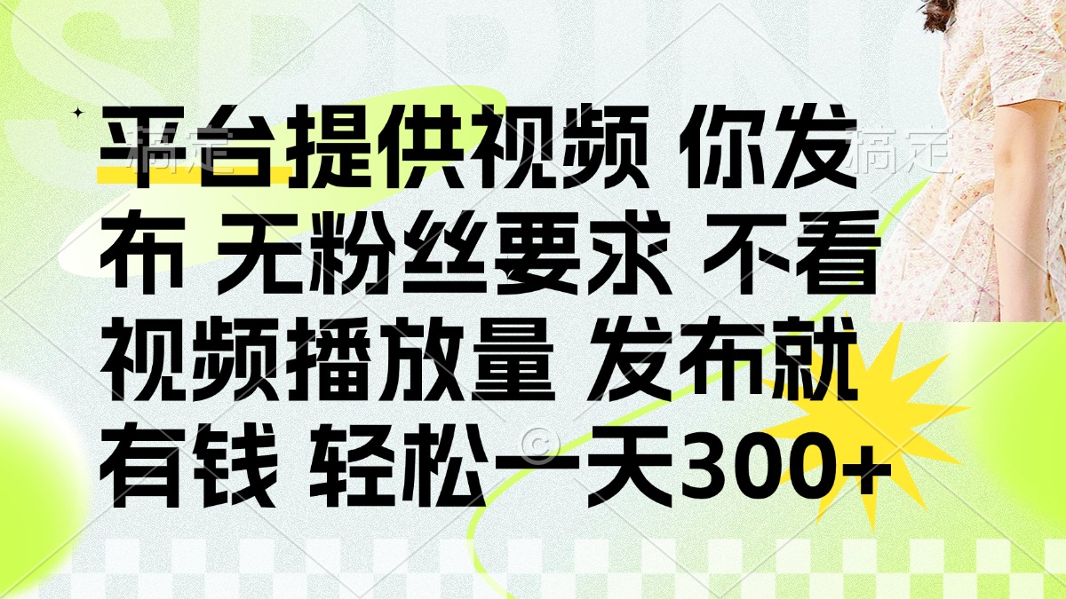 (14224期)发布平台提供视频就有钱 无粉丝要求 不看视频播放量 发布就有钱 一天300+-寻风互联