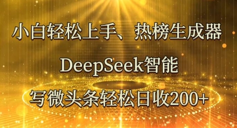 小白轻松上手热榜生成器，DeepSeek智能写微头条轻松日收2张-寻风互联
