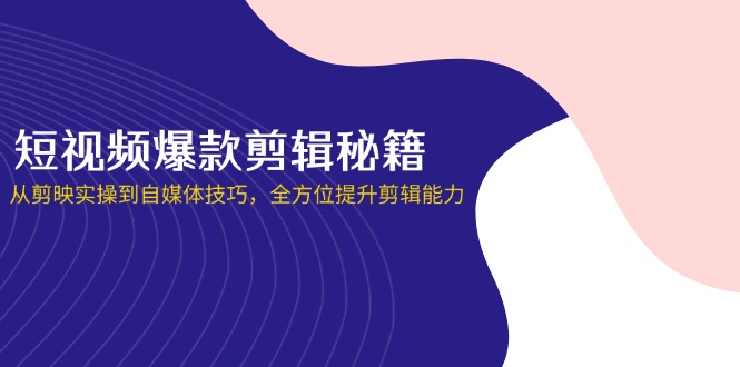 (14244期)短视频爆款剪辑秘籍,从剪映实操到自媒体技巧,全方位提升剪辑能力-寻风互联