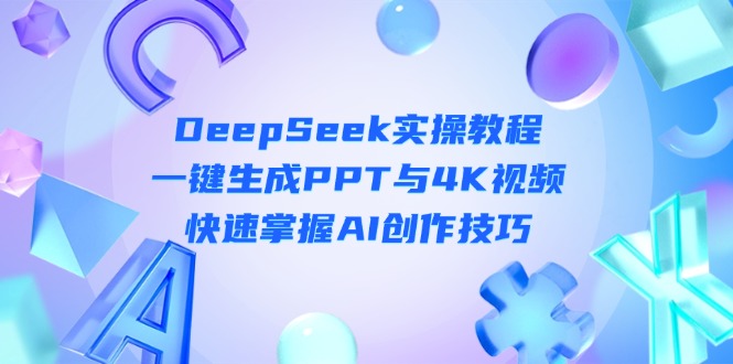（14300期）DeepSeek入门实操教程：一键生成PPT与4K视频，快速掌握AI创作技巧-寻风互联