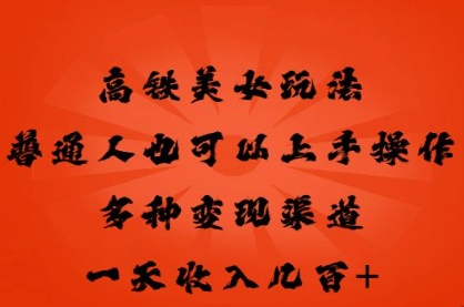 高铁美女玩法,普通人也可以轻松上手,多种渠道变现,一天几张-寻风互联