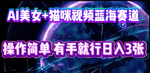 AI美女+猫咪视频蓝海赛道，操作简单，有手就行日入3张-寻风互联