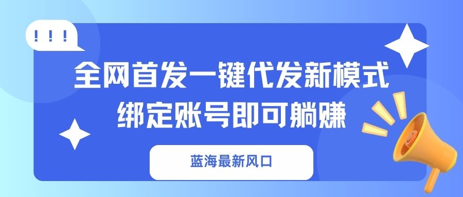 (14183期)蓝海最新风口,全网首发一键代发新模式!绑定账号即可躺赚-寻风互联
