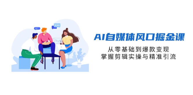 （14329期）AI自媒体风口掘金课，从零基础到爆款变现，掌握剪辑实操与精准引流-寻风互联