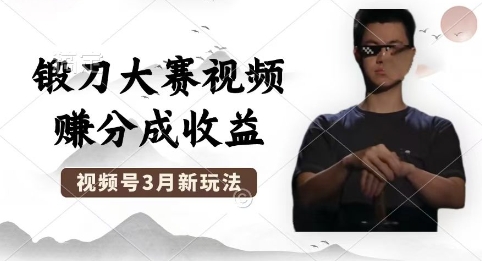 制作锻刀大赛视频，撸视频号分成计划收益，操作简单，轻松月入过W-寻风互联