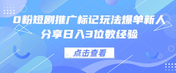 0粉短剧推广标记玩法爆单新人分享日入3位数经验-寻风互联