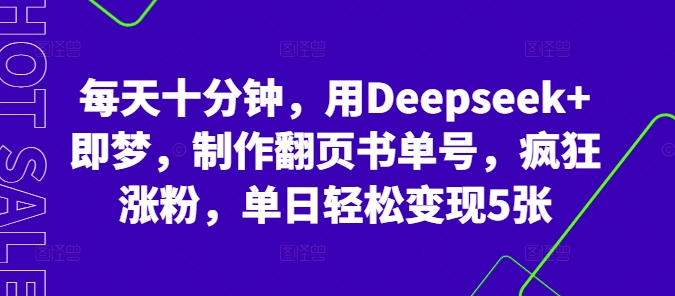 每天十分钟，用Deepseek+即梦，制作翻页书单号，疯狂涨粉，单日轻松变现5张-寻风互联