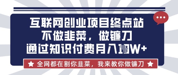 互联网创业尽头-不做韭菜,做镰刀,通过知识付费月入10个【揭秘】-寻风互联