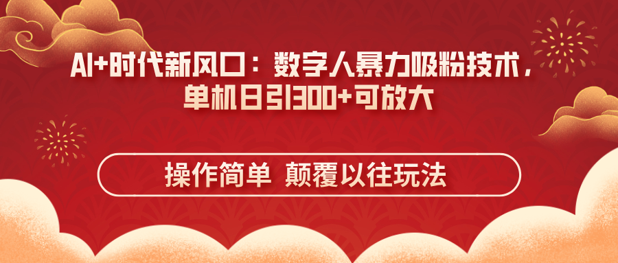 （14304期）AI+时代新风口：数字人暴力吸粉技术，单机日引300+可放大 操作简单  颠...-寻风互联