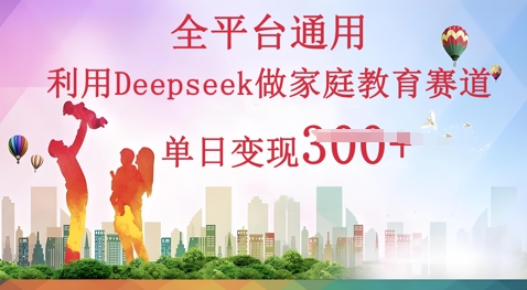 利用Deepseek做家庭教育赛道条条爆款单日变现3张-寻风互联