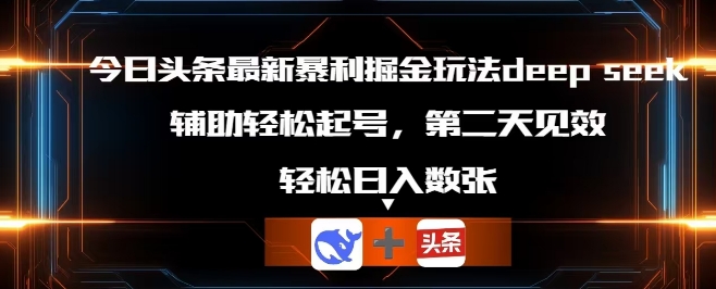 今日头条最新暴利掘金玩法deepseek，辅助轻松矩阵当天起号，第二天见收益，轻松日入数张-寻风互联