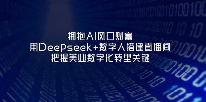 （14299期）拥抱AI风口财富：用Deepseek+数字人搭建直播间，把握美业数字化转型关键-寻风互联