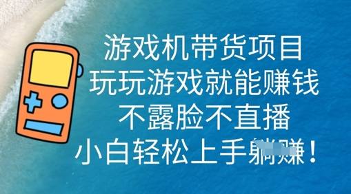 游戏机带货项目，玩玩游戏就能挣钱，不露脸不直播，小白轻松上手-寻风互联