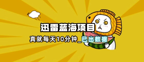 迅雷浏览器项目_真就每天忙活10分钟，完整拆解+热点把控(超详细拆解教程)-寻风互联