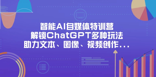 (14245期)智能AI自媒体特训营,解锁ChatGPT多种玩法,助力文本、图像、视频创作...-寻风互联