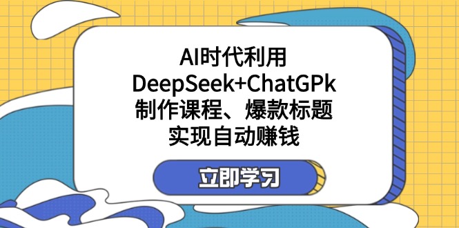 (14149期)某付费文:AI时代利用DeepSeek+ChatGPk制作课程、爆款标题,实现自动赚钱-寻风互联