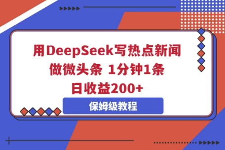 用DeepSeek写热点新闻做微头条，1分钟1条，日收益2张-寻风互联