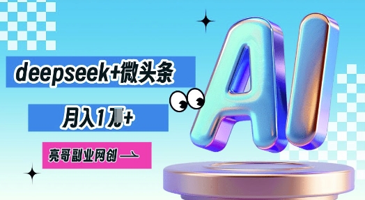deepseek+微头条，原创图文变现，月入1W-寻风互联