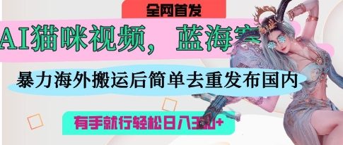 AI猫咪视频蓝海赛道，操作简单，直接海外搬运，简单去重，操作简单，有手就行日入3张-寻风互联