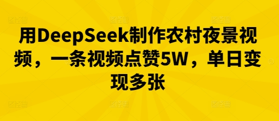 用DeepSeek制作农村夜景视频，一条视频点赞5W，单日变现多张-寻风互联