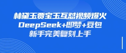 持续爆火的林黛玉贾宝玉互怼视频，比爽文还好看，利用DeepSeek+即梦+豆包就可以完美复刻-寻风互联