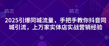 2025引爆同城流量，手把手教你抖音同城引流，上万家实体店实战营销经验-寻风互联