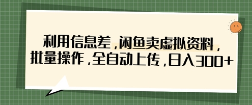 利用信息差，闲鱼卖虚拟资料，批量操作，全自动上传，日入3张-寻风互联