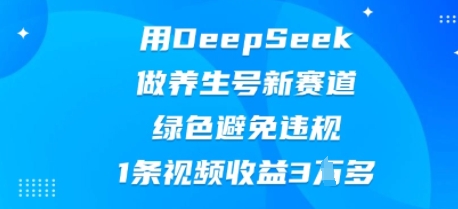 用DeepSeek做养生号新赛道，绿色避免违规，1条视频收益3W多-寻风互联