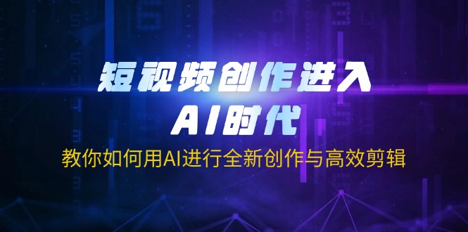 (14145期)短视频创作进入AI时代,教你如何用AI进行全新创作与高效剪辑-寻风互联