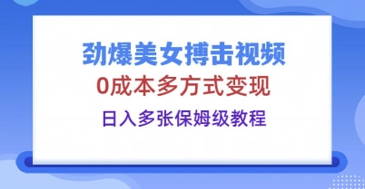 劲爆美女搏击视频,0成本多方式变现,日入多张保姆级教程-寻风互联