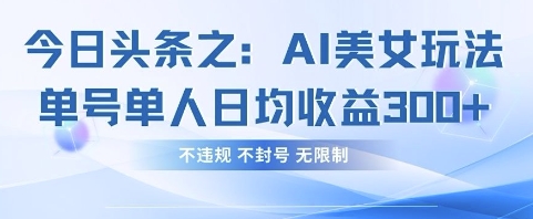 今日头条之AI美女玩法单号单人日均收益3张+，不违规 不封号 无限制-寻风互联