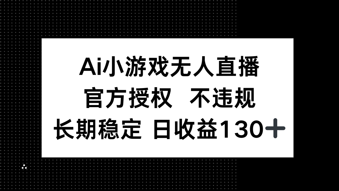 （14260期）AI小游戏无人直播，官方授权 不违规，单日平均收益130+-寻风互联