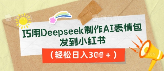 巧用Deepseek制作AI表情包，发到小红书，轻松日入3张-寻风互联