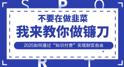 韭菜生涯终结者,我来教你做镰刀,2025如何通过“知识付费”实现财F自由【揭秘】-寻风互联