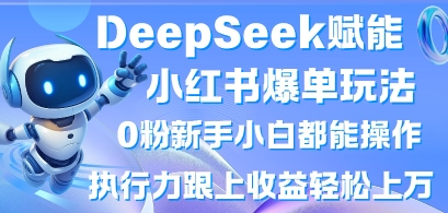 DeepSeek赋能小红书爆单玩法0粉新手小白都能操作，执行力跟上收益轻松上W，懒人勿做-寻风互联