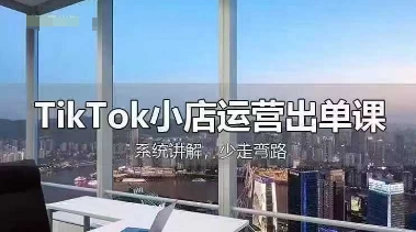 TikTok小店运营出单课，从开店选品、运营出单、发货回款，进行全流程讲解-寻风互联