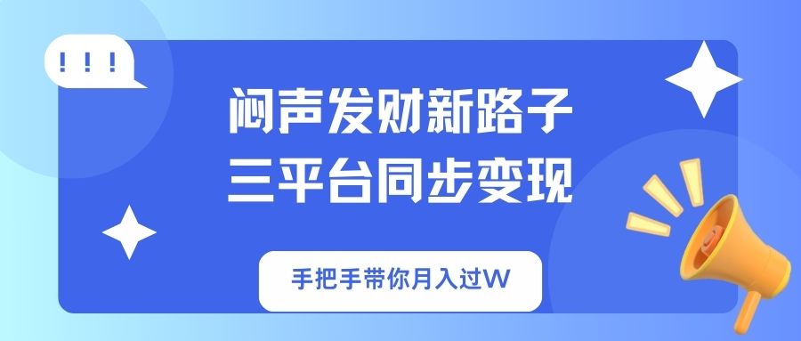（14182期）闷声发财新路子！三平台同步变现，手把手带你月入过W-寻风互联