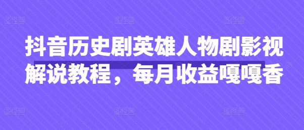 抖音历史剧英雄人物剧影视解说教程，每月收益嘎嘎香-寻风互联